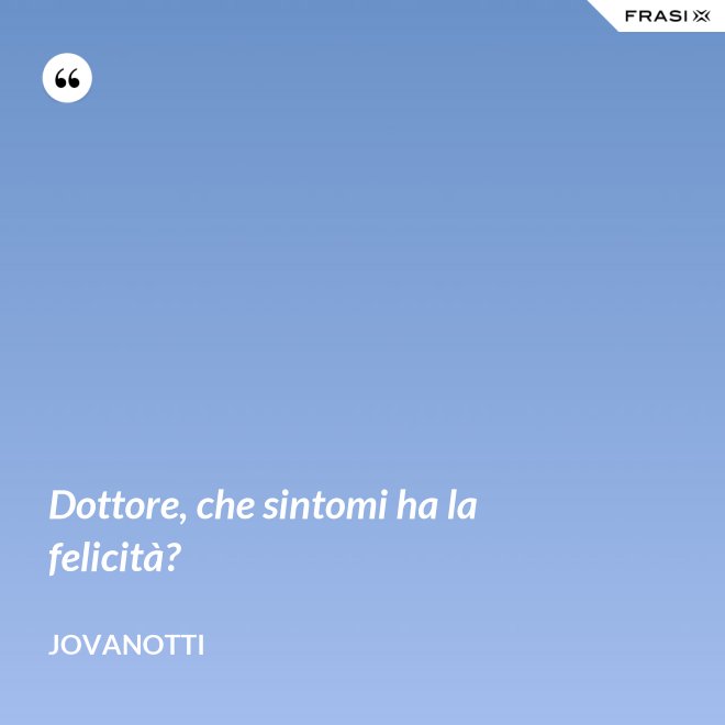 Dottore, che sintomi ha la felicità? - Jovanotti