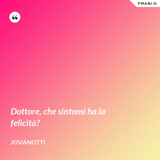 Dottore, che sintomi ha la felicità? - Jovanotti