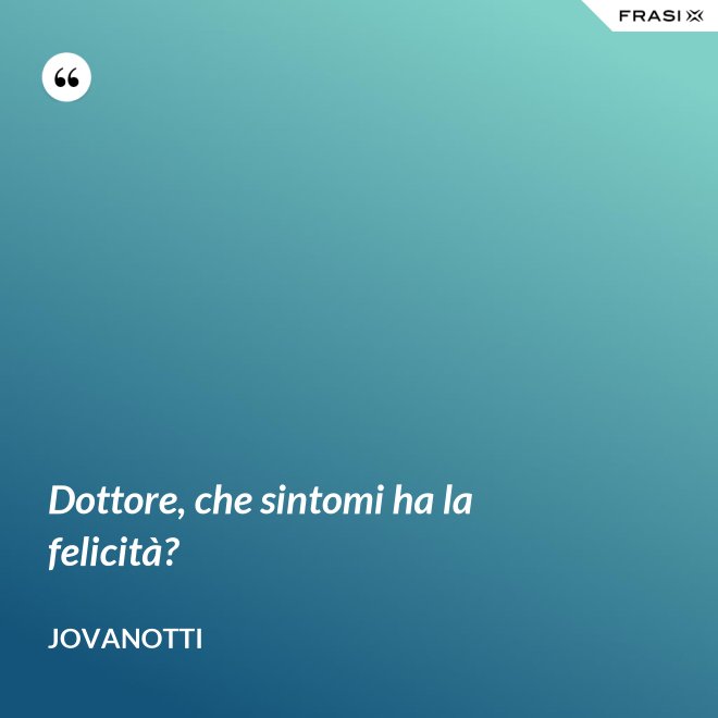 Dottore, che sintomi ha la felicità? - Jovanotti