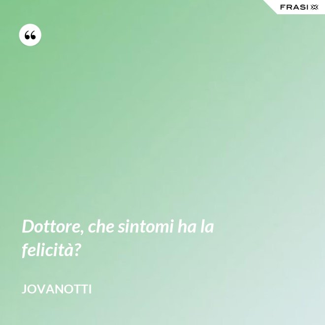 Dottore, che sintomi ha la felicità? - Jovanotti