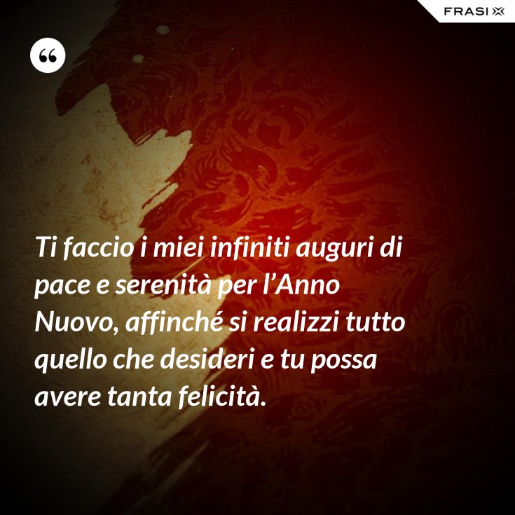 Ti Faccio I Miei Infiniti Auguri Di Pace E Serenita Per L Anno Nuovo Affinche Si