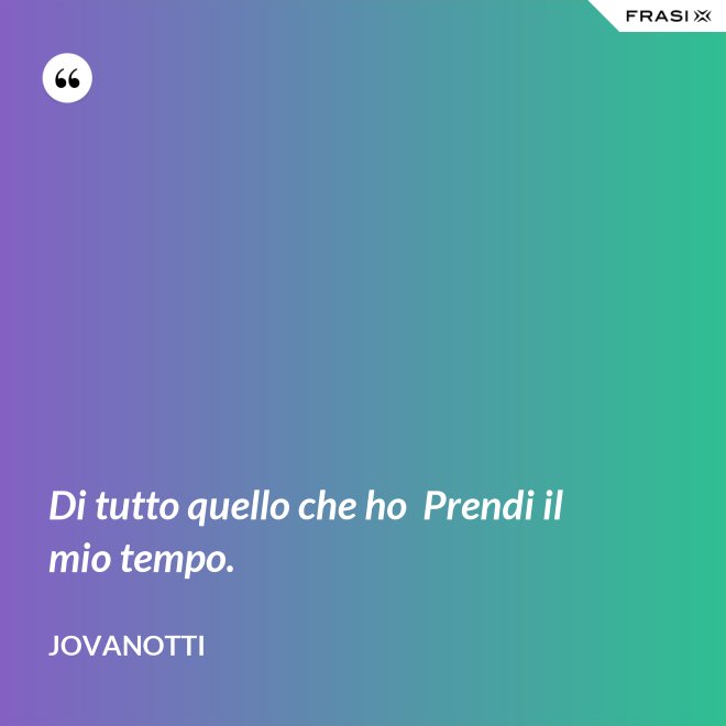 Di tutto quello che ho  Prendi il mio tempo. - Jovanotti