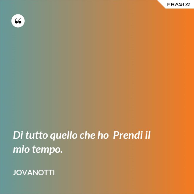 Di tutto quello che ho  Prendi il mio tempo. - Jovanotti