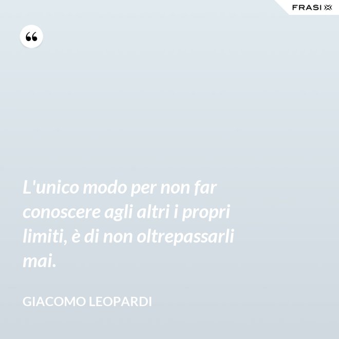 L'unico modo per non far conoscere agli altri i propri limiti, è di non oltrepassarli mai. - GIACOMO LEOPARDI