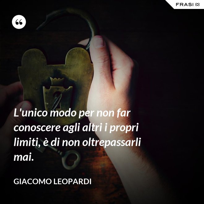 L'unico modo per non far conoscere agli altri i propri limiti, è di non oltrepassarli mai. - GIACOMO LEOPARDI
