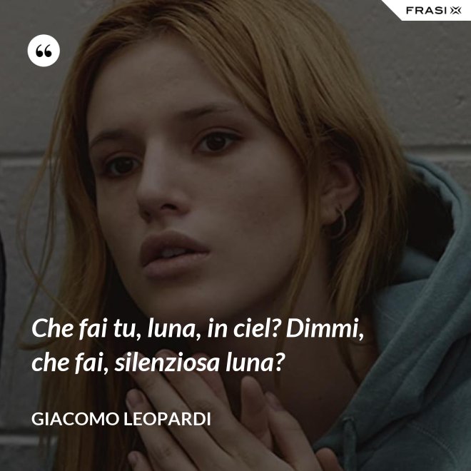 Che fai tu, luna, in ciel? Dimmi, che fai, silenziosa luna? - GIACOMO LEOPARDI