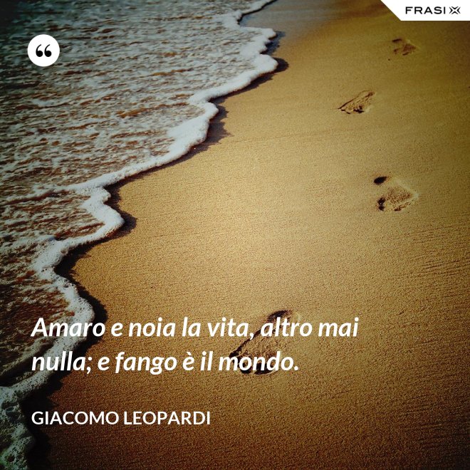 Amaro e noia la vita, altro mai nulla; e fango è il mondo. - GIACOMO LEOPARDI