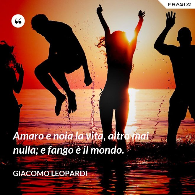 Amaro e noia la vita, altro mai nulla; e fango è il mondo. - GIACOMO LEOPARDI