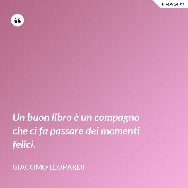Un buon libro è un compagno che ci fa passare dei momenti felici. - GIACOMO LEOPARDI