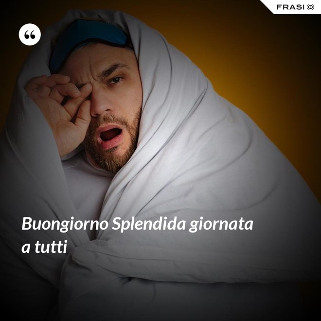 Buongiorno Splendida giornata a tutti - Anonimo