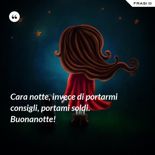 Cara notte, invece di portarmi consigli, portami soldi. Buonanotte! - Anonimo