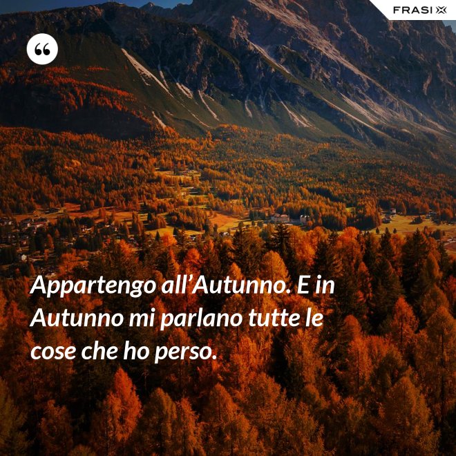 Appartengo all’Autunno. E in Autunno mi parlano tutte le cose che ho perso. - Anonimo