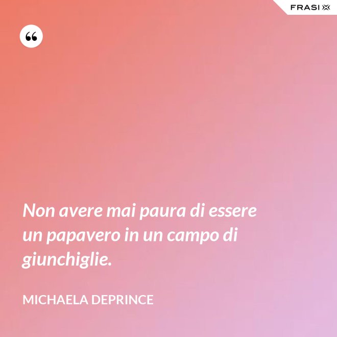Non avere mai paura di essere un papavero in un campo di giunchiglie. - Michaela Deprince