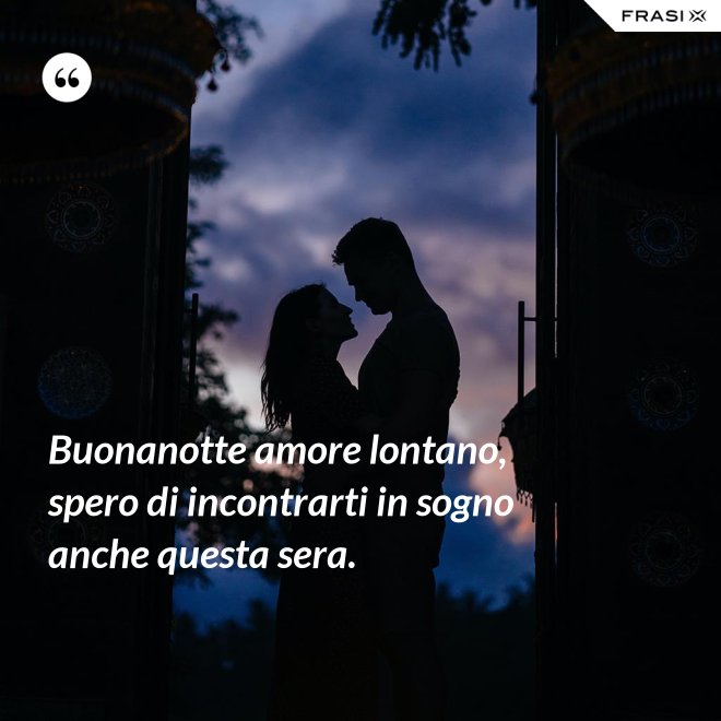 Buonanotte amore lontano, spero di incontrarti in sogno anche questa sera. - Anonimo
