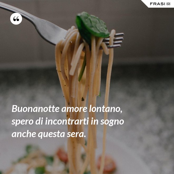 Buonanotte amore lontano, spero di incontrarti in sogno anche questa sera. - Anonimo