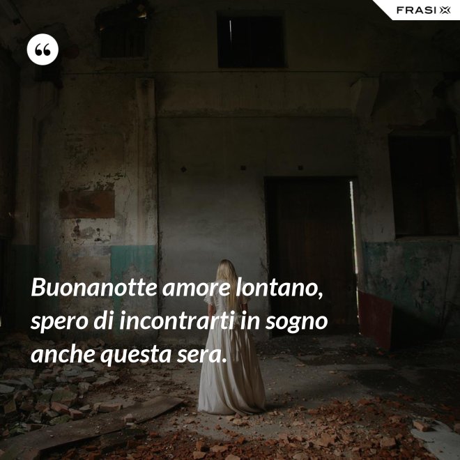 Buonanotte amore lontano, spero di incontrarti in sogno anche questa sera. - Anonimo