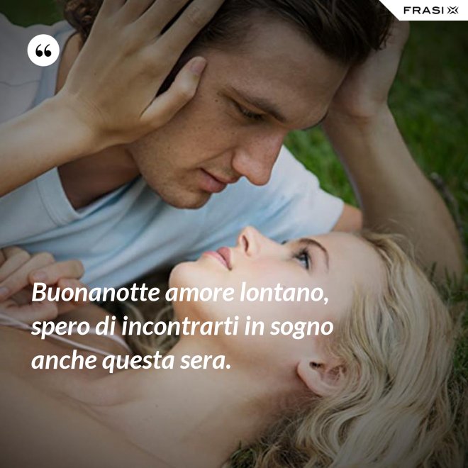Buonanotte amore lontano, spero di incontrarti in sogno anche questa sera. - Anonimo