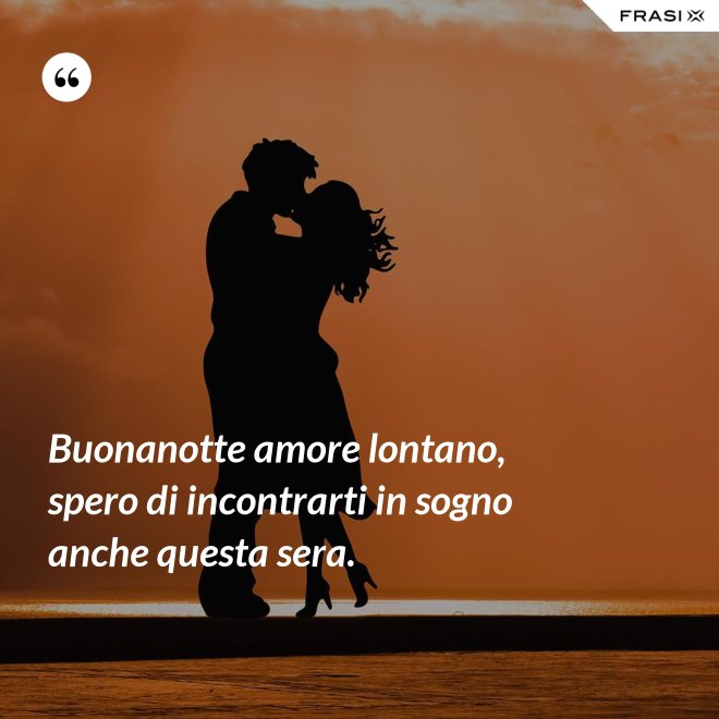 Buonanotte amore lontano, spero di incontrarti in sogno anche questa sera. - Anonimo