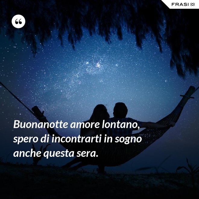 Buonanotte amore lontano, spero di incontrarti in sogno anche questa sera. - Anonimo