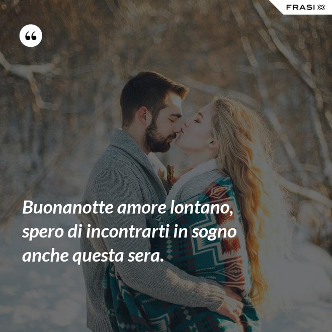 Buonanotte amore lontano, spero di incontrarti in sogno anche questa sera. - Anonimo