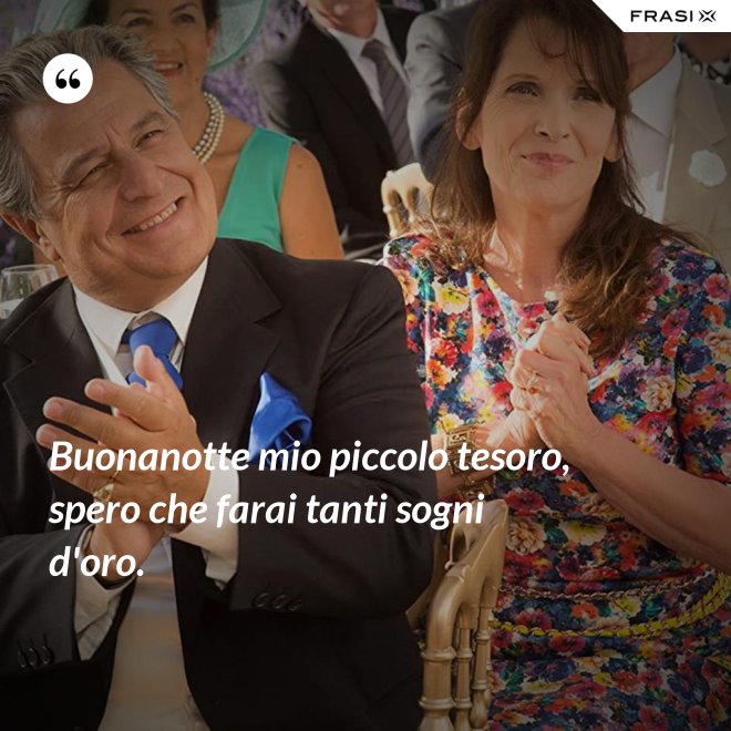 Buonanotte mio piccolo tesoro, spero che farai tanti sogni d'oro. - Anonimo