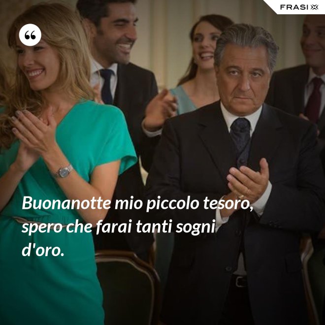 Buonanotte mio piccolo tesoro, spero che farai tanti sogni d'oro. - Anonimo