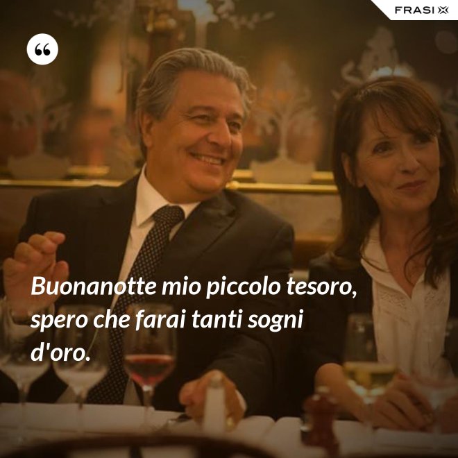 Buonanotte mio piccolo tesoro, spero che farai tanti sogni d'oro. - Anonimo