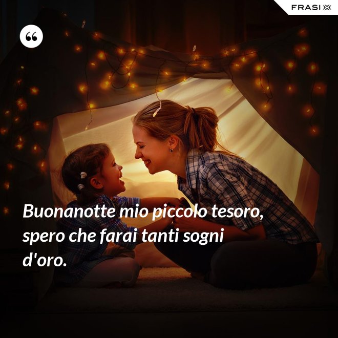 Buonanotte mio piccolo tesoro, spero che farai tanti sogni d'oro. - Anonimo