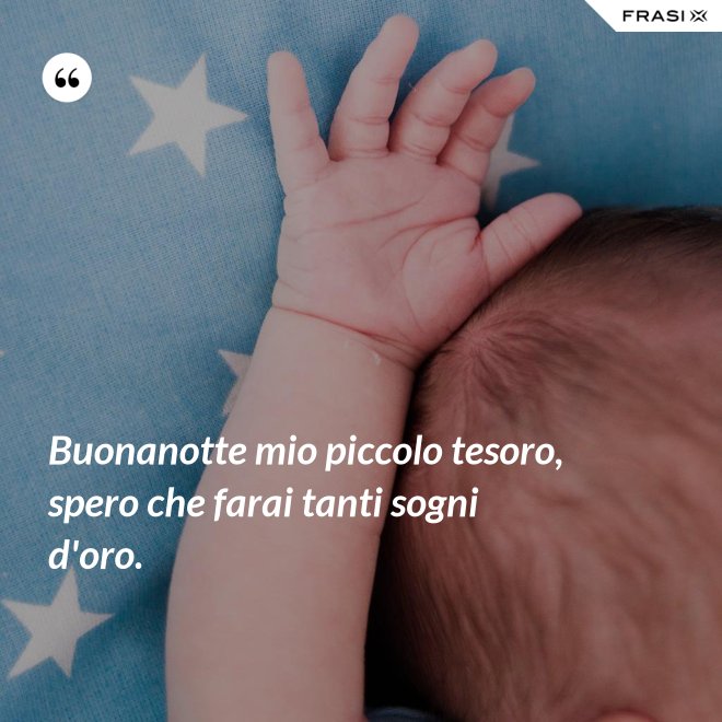 Buonanotte mio piccolo tesoro, spero che farai tanti sogni d'oro. - Anonimo