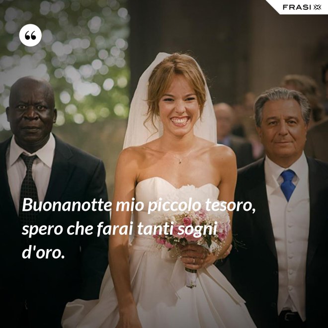 Buonanotte mio piccolo tesoro, spero che farai tanti sogni d'oro. - Anonimo