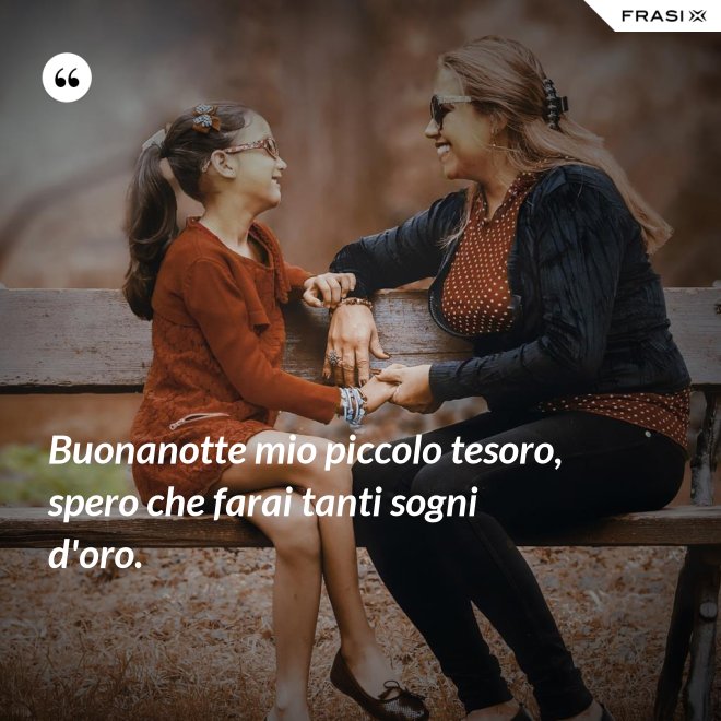 Buonanotte mio piccolo tesoro, spero che farai tanti sogni d'oro. - Anonimo
