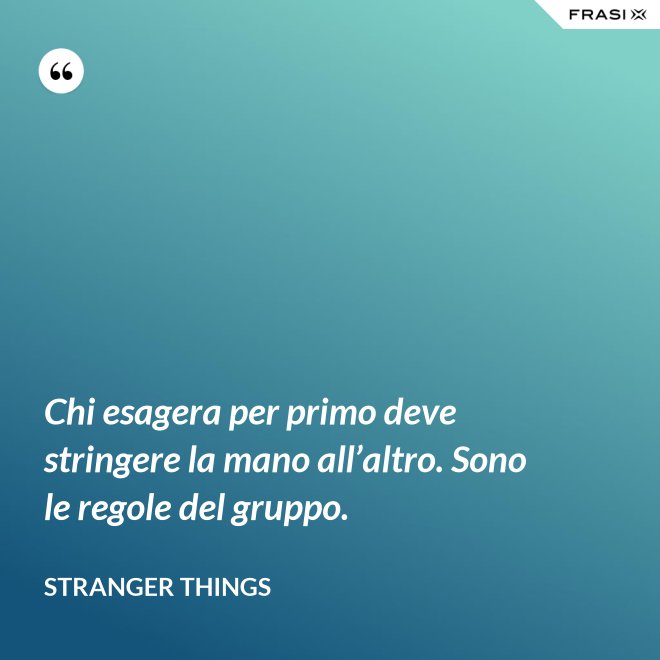 Chi esagera per primo deve stringere la mano all’altro. Sono le regole del gruppo. - Stranger Things