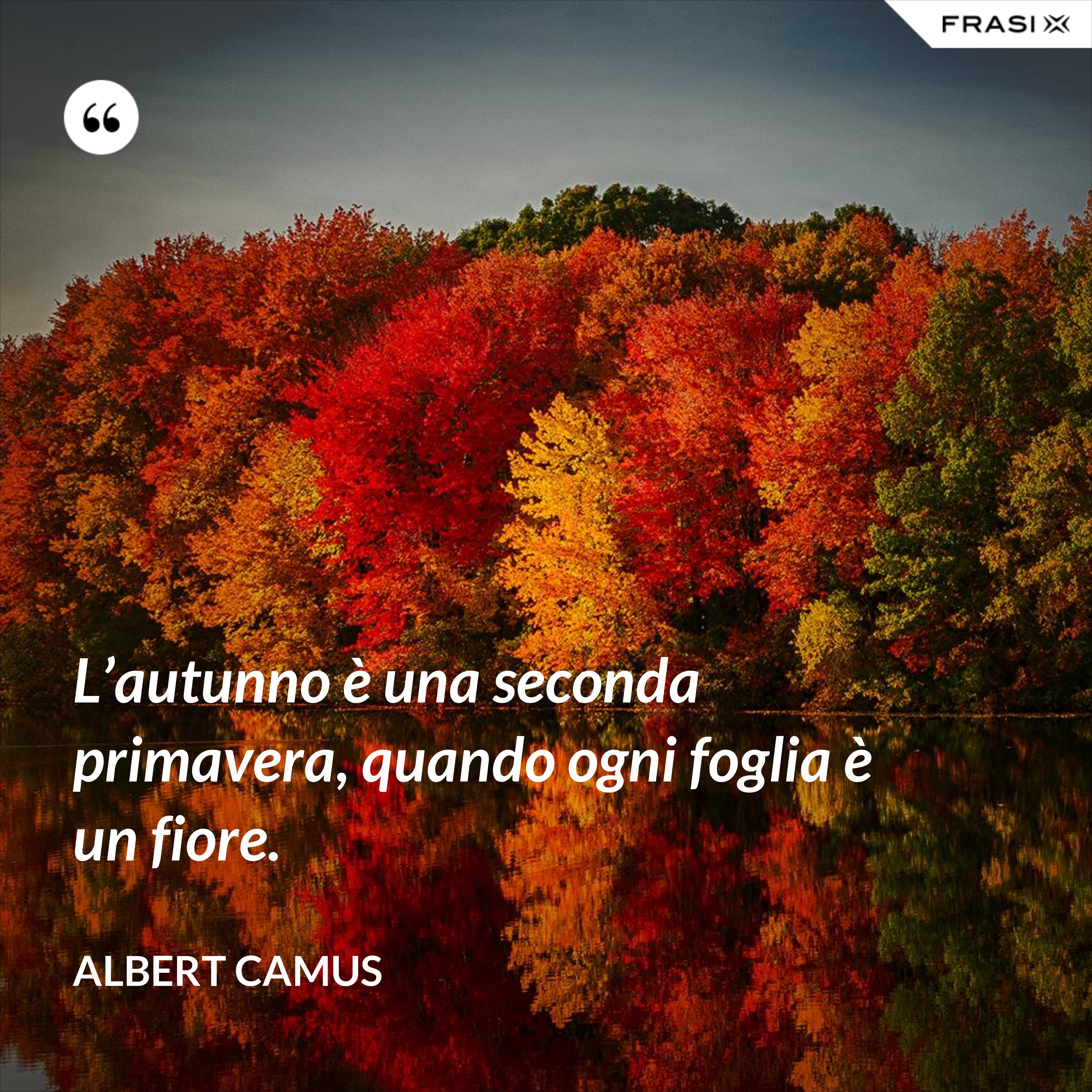 L’autunno è una seconda primavera, quando ogni foglia è un fiore. - Albert Camus