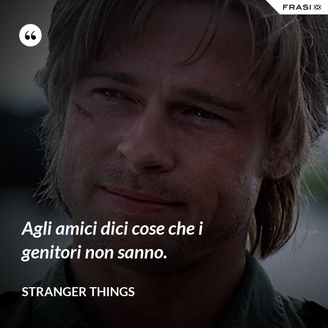 Agli amici dici cose che i genitori non sanno. - Stranger Things