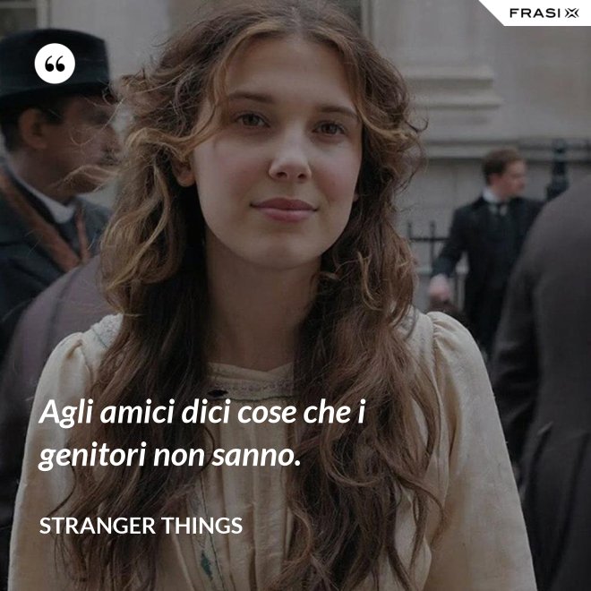 Agli amici dici cose che i genitori non sanno. - Stranger Things
