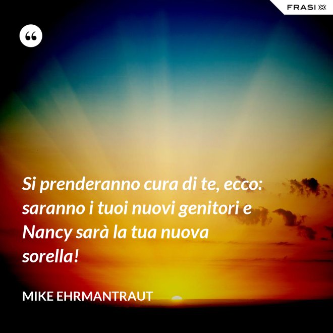 Si prenderanno cura di te, ecco: saranno i tuoi nuovi genitori e Nancy sarà la tua nuova sorella! - Mike Ehrmantraut
