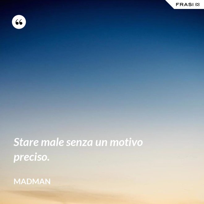 Stare male senza un motivo preciso. - Madman