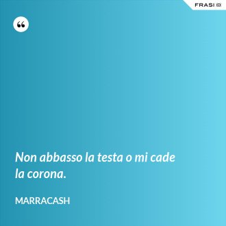 Non abbasso la testa o mi cade la corona. - Marracash