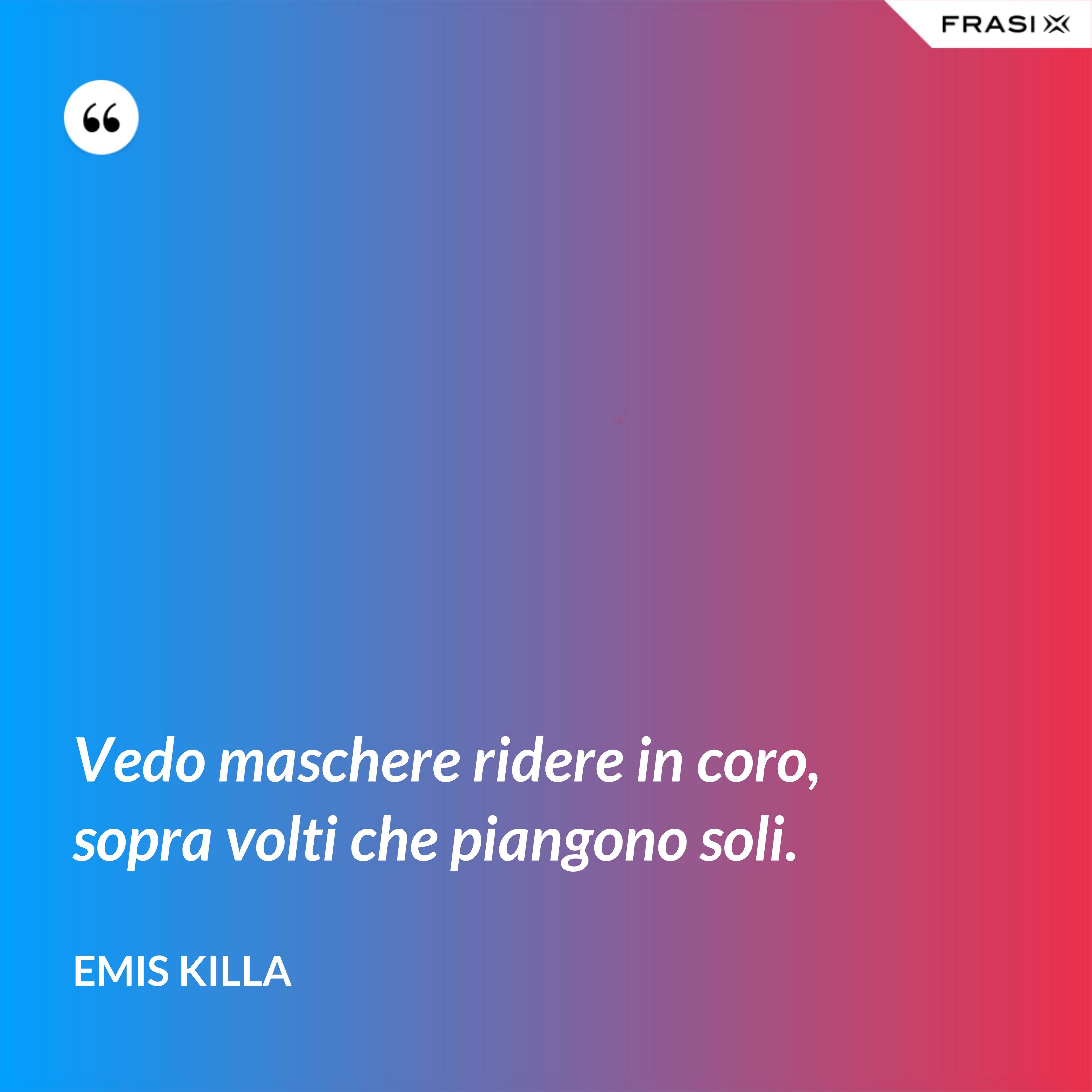 Vedo maschere ridere in coro, sopra volti che piangono soli. - Emis Killa