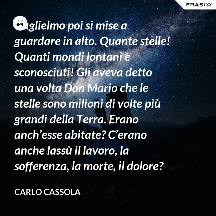 Guglielmo Poi Si Mise A Guardare In Alto Quante Stelle Quanti Mondi Lontani E Sconosciuti Gli Aveva Detto Una Volta Don Mario Che Le Stelle Sono Milioni Di Volte Piu Grandi Della