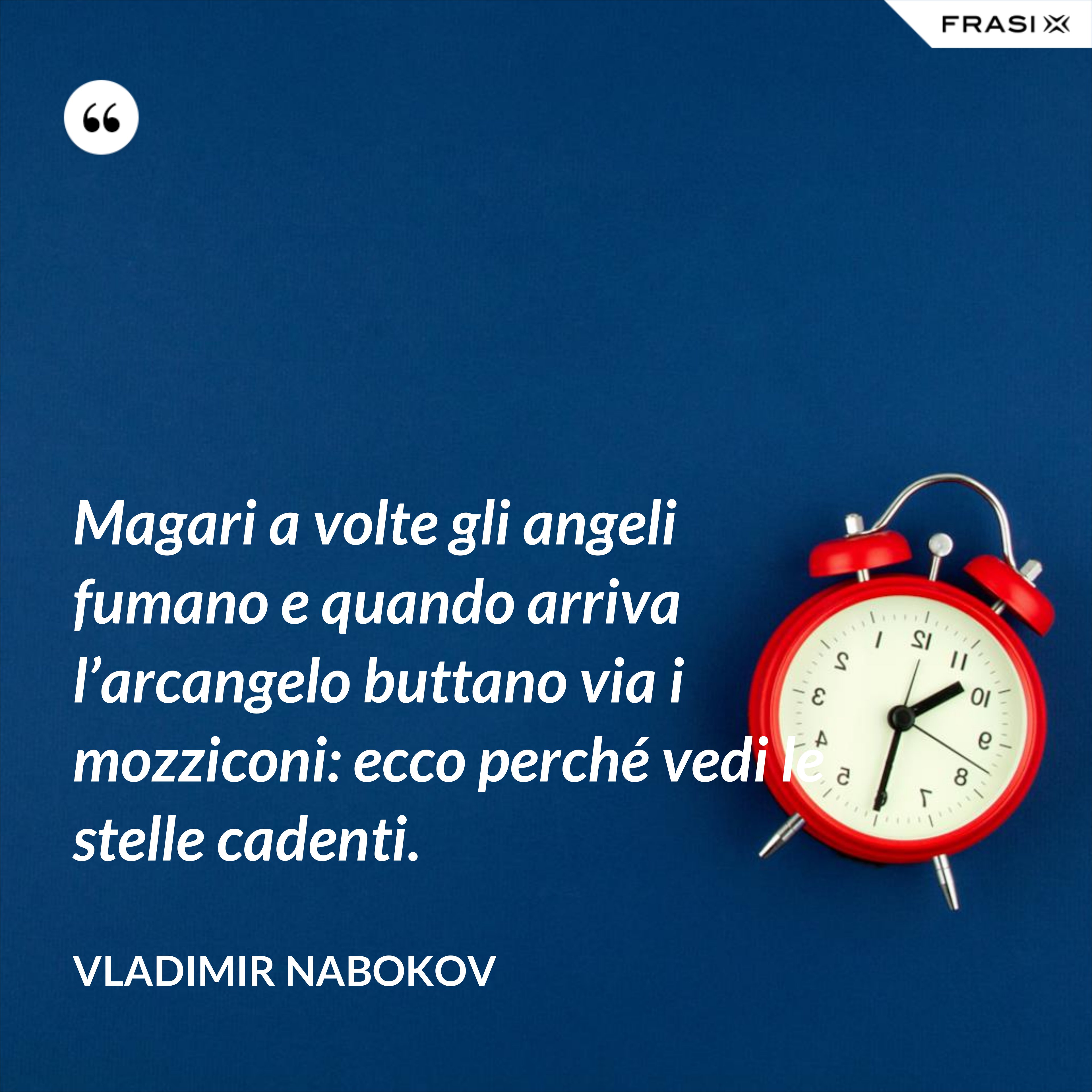 Magari a volte gli angeli fumano e quando arriva l’arcangelo buttano via i mozziconi: ecco perché vedi le stelle cadenti. - Vladimir Nabokov