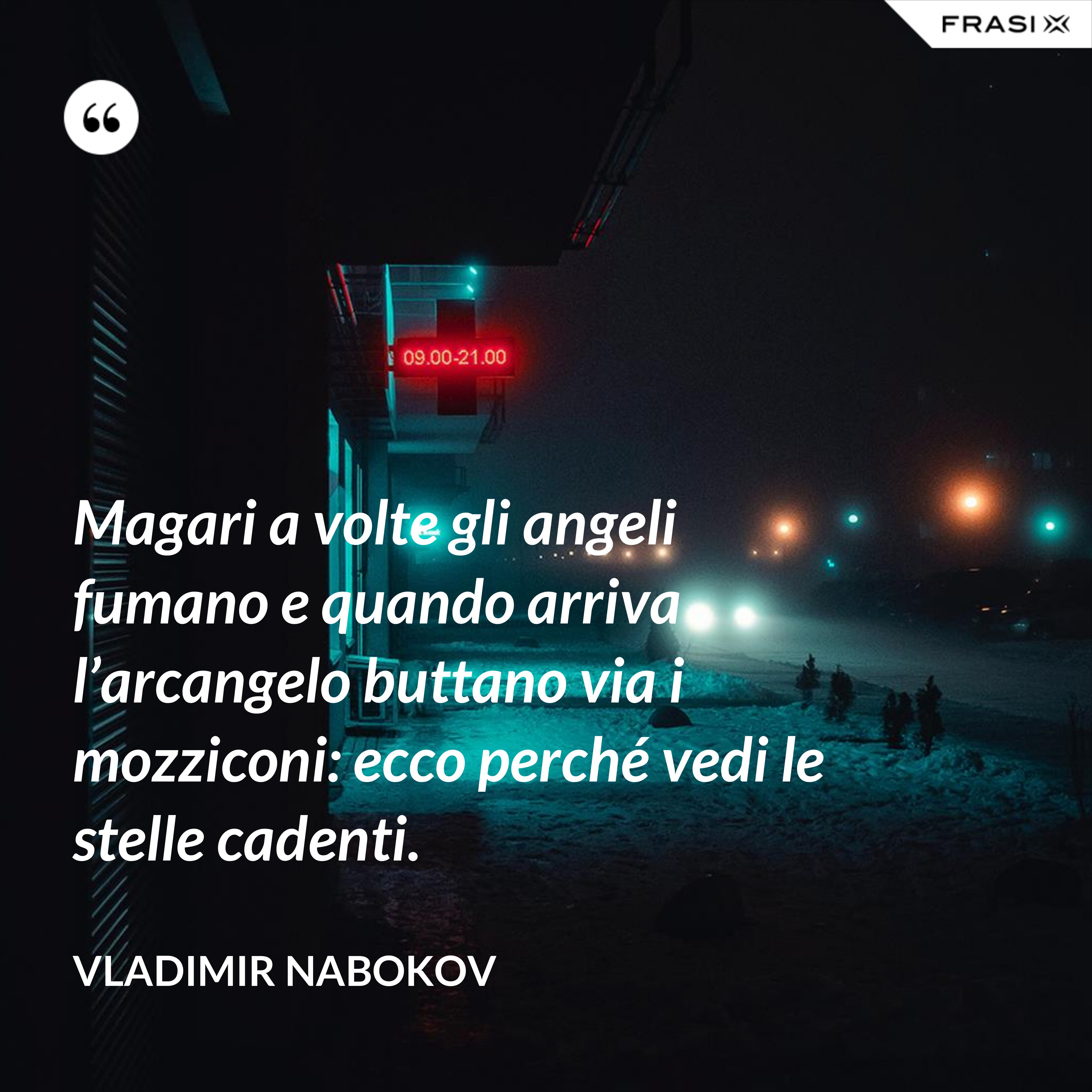 Magari a volte gli angeli fumano e quando arriva l’arcangelo buttano via i mozziconi: ecco perché vedi le stelle cadenti. - Vladimir Nabokov