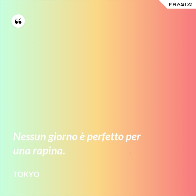 Nessun giorno è perfetto per una rapina. - Tokyo