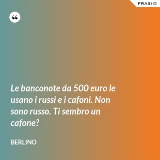 Le banconote da 500 euro le usano i russi e i cafoni. Non sono russo. Ti sembro un cafone? - Berlino