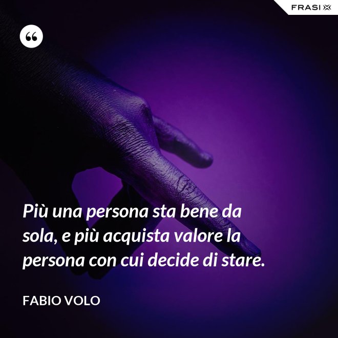 Più una persona sta bene da sola, e più acquista valore la persona con cui decide di stare. - Fabio Volo