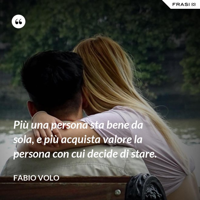 Più una persona sta bene da sola, e più acquista valore la persona con cui decide di stare. - Fabio Volo