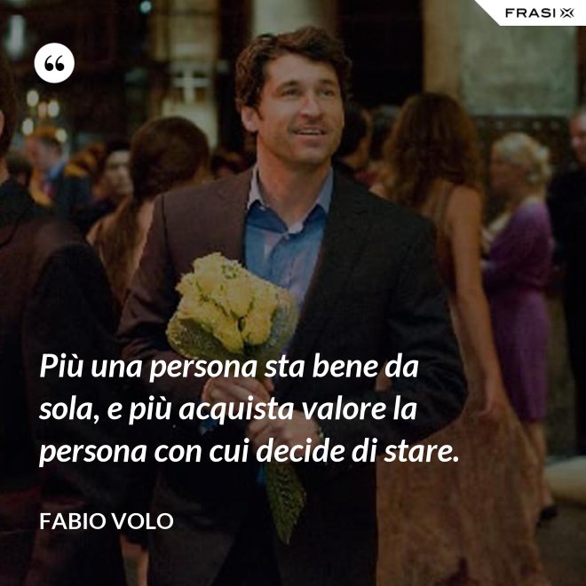 Più una persona sta bene da sola, e più acquista valore la persona con cui decide di stare. - Fabio Volo