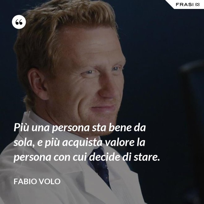 Più una persona sta bene da sola, e più acquista valore la persona con cui decide di stare. - Fabio Volo
