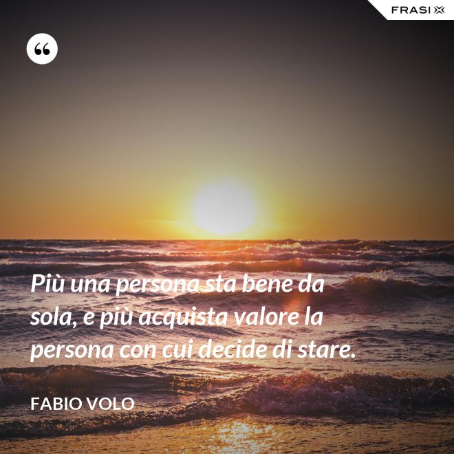 Più una persona sta bene da sola, e più acquista valore la persona con cui decide di stare. - Fabio Volo