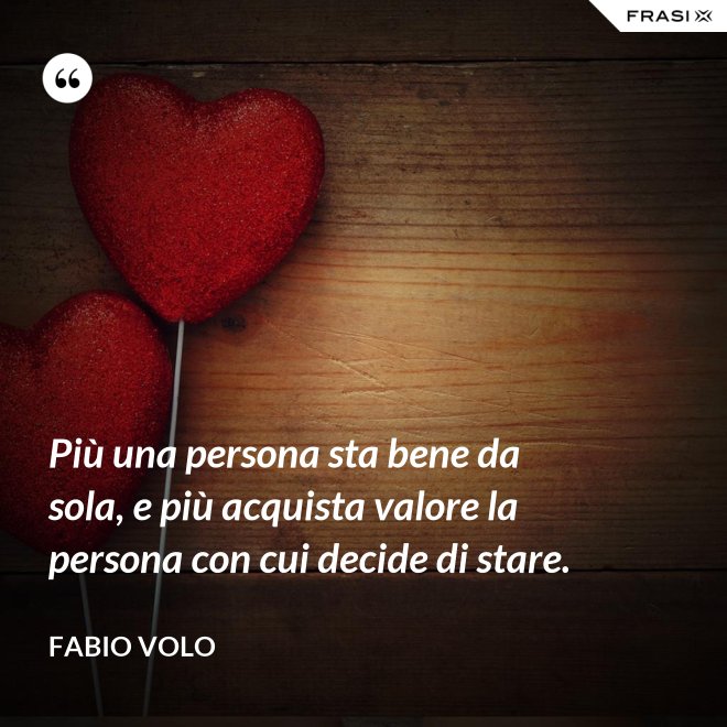 Più una persona sta bene da sola, e più acquista valore la persona con cui decide di stare. - Fabio Volo